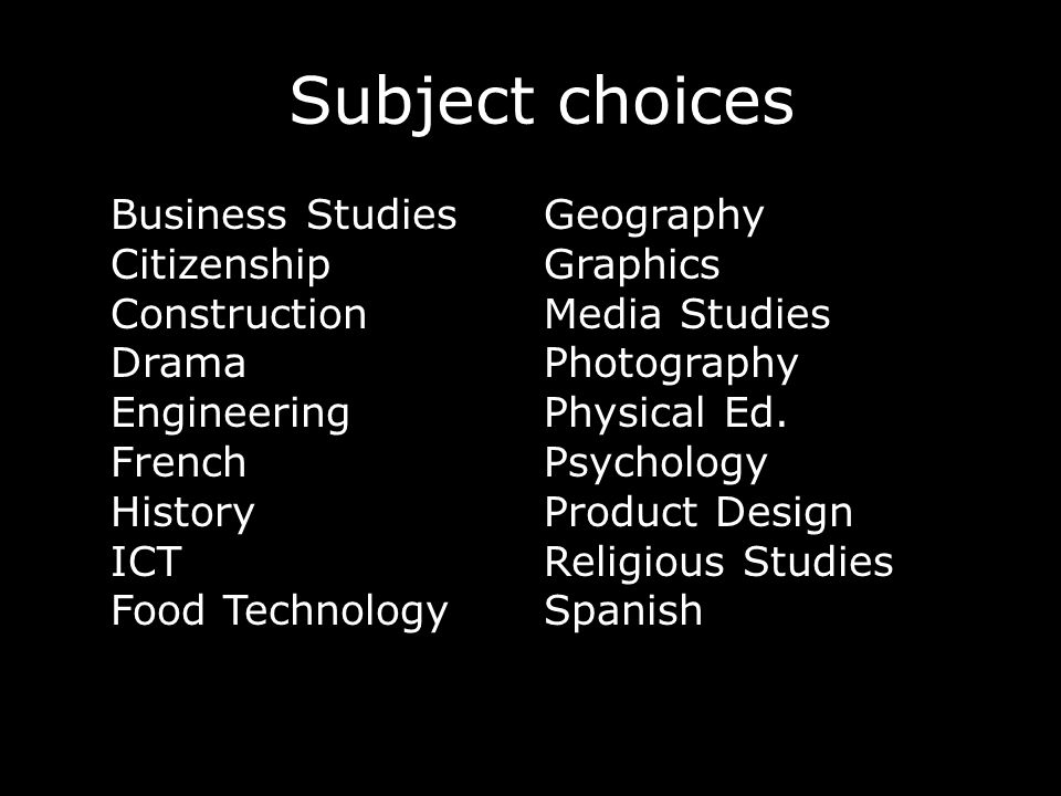 Subject choices Business Studies Citizenship Construction Drama Engineering French History ICT Food Technology Geography Graphics Media Studies Photography Physical Ed.