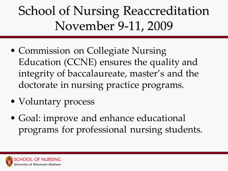 School of Nursing Reaccreditation November 9-11, 2009 Commission on Collegiate Nursing Education (CCNE) ensures the quality and integrity of baccalaureate, master’s and the doctorate in nursing practice programs.