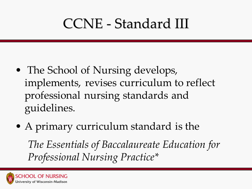 CCNE - Standard III The School of Nursing develops, implements, revises curriculum to reflect professional nursing standards and guidelines.