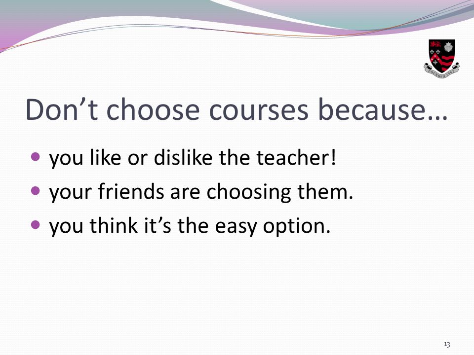 Don’t choose courses because… you like or dislike the teacher.