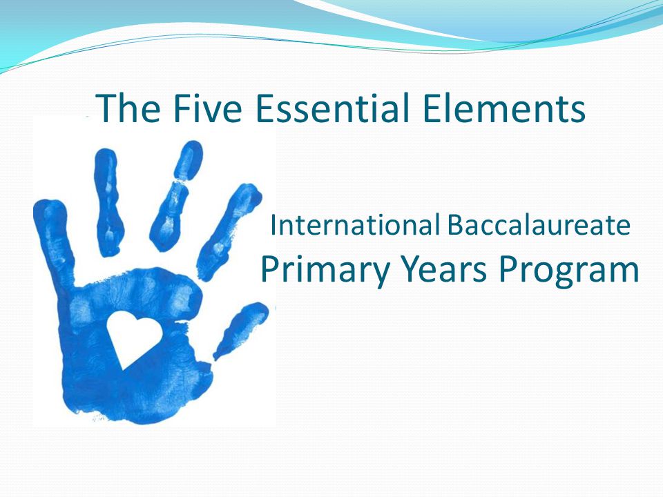 International Baccalaureate Primary Years Program The Five Essential Elements