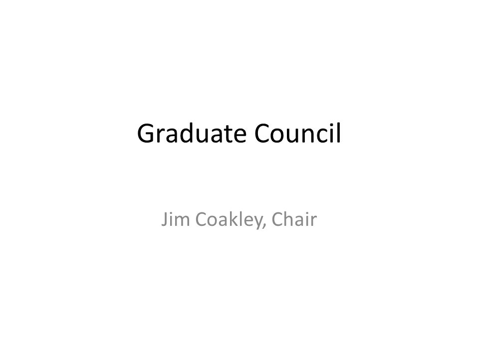 Graduate Council Jim Coakley Chair Two Action Items Change