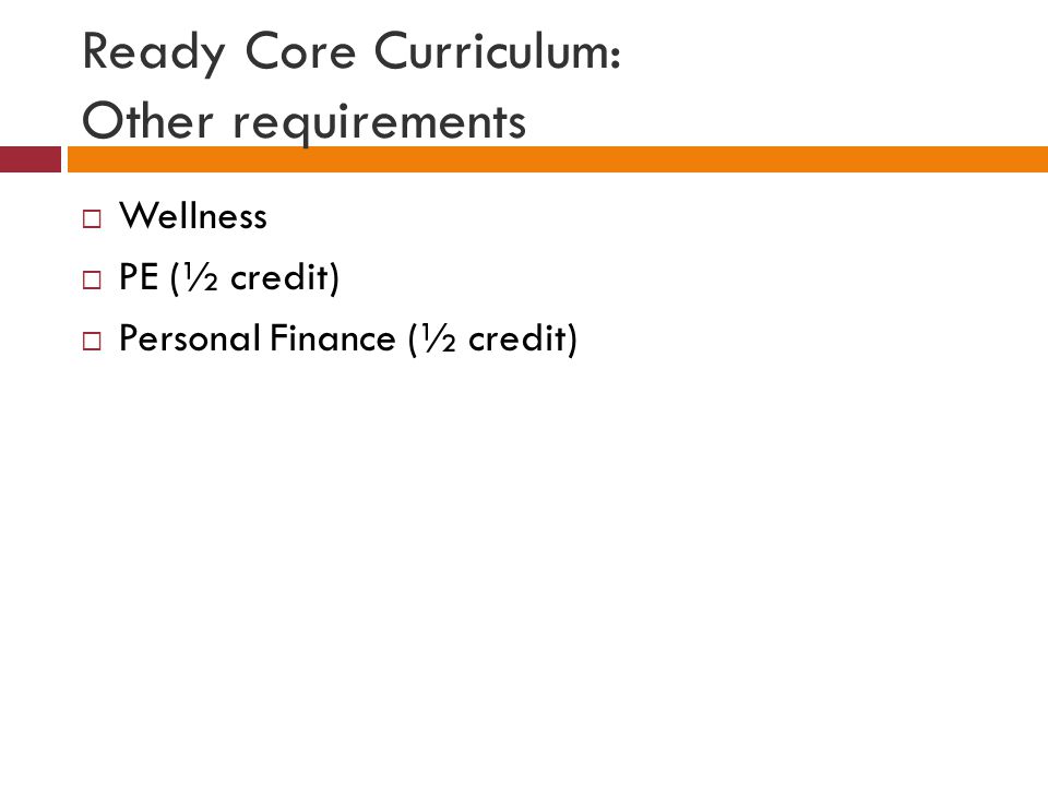 Ready Core Curriculum: Other requirements  Wellness  PE (½ credit)  Personal Finance (½ credit)