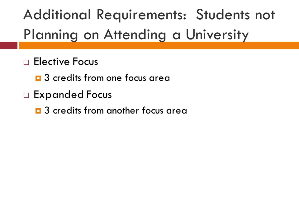 Additional Requirements: Students not Planning on Attending a University  Elective Focus  3 credits from one focus area  Expanded Focus  3 credits from another focus area