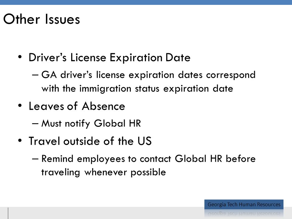 Other Issues Driver’s License Expiration Date – GA driver’s license expiration dates correspond with the immigration status expiration date Leaves of Absence – Must notify Global HR Travel outside of the US – Remind employees to contact Global HR before traveling whenever possible
