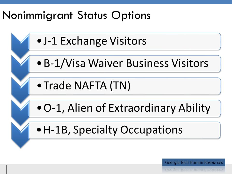 Nonimmigrant Status Options J-1 Exchange VisitorsB-1/Visa Waiver Business VisitorsTrade NAFTA (TN)O-1, Alien of Extraordinary AbilityH-1B, Specialty Occupations
