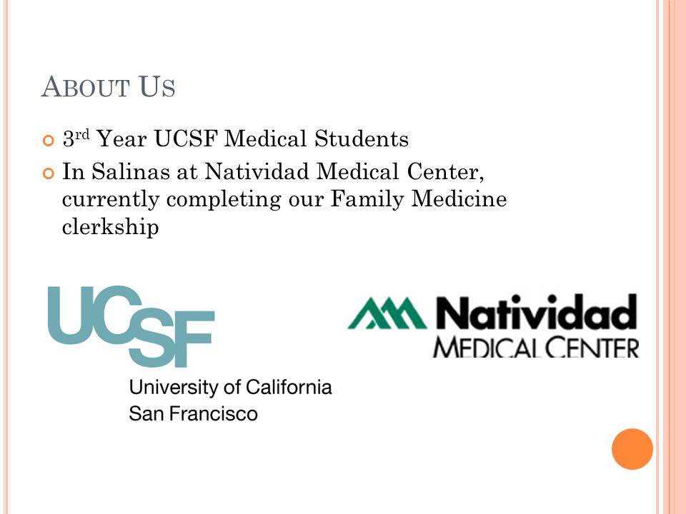 A BOUT U S 3 rd Year UCSF Medical Students In Salinas at Natividad Medical Center, currently completing our Family Medicine clerkship