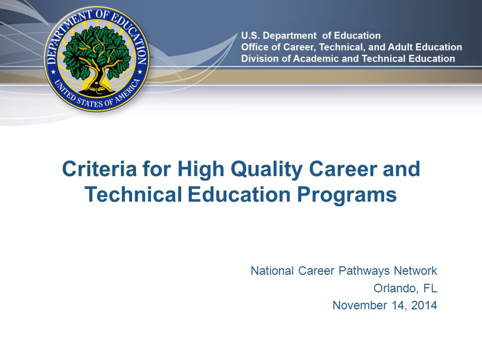 Criteria for High Quality Career and Technical Education Programs National Career Pathways Network Orlando, FL November 14, 2014