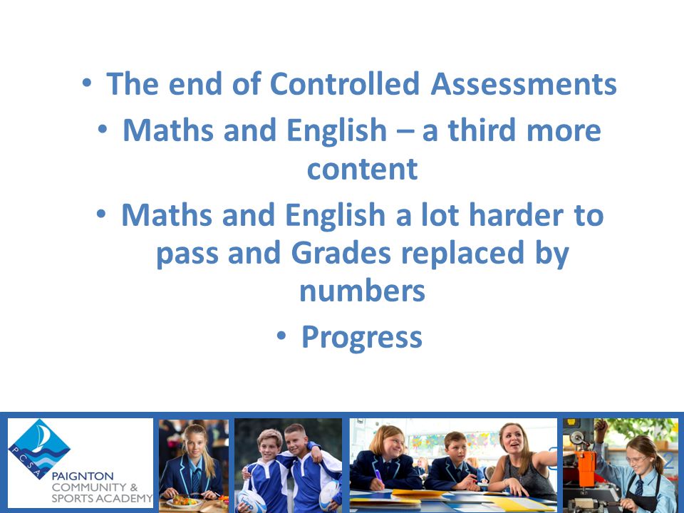 The end of Controlled Assessments Maths and English – a third more content Maths and English a lot harder to pass and Grades replaced by numbers Progress 2