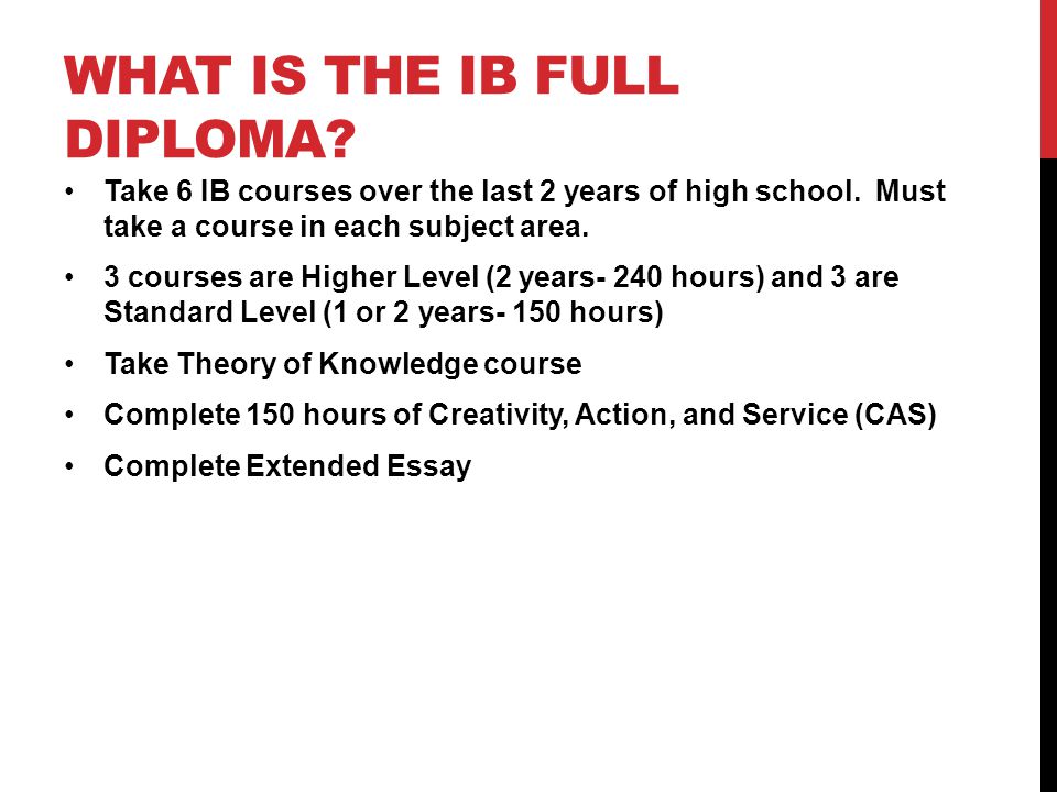 WHAT IS THE IB FULL DIPLOMA. Take 6 IB courses over the last 2 years of high school.