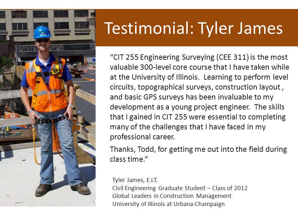 Testimonial: Tyler James CIT 255 Engineering Surveying (CEE 311) is the most valuable 300-level core course that I have taken while at the University of Illinois.