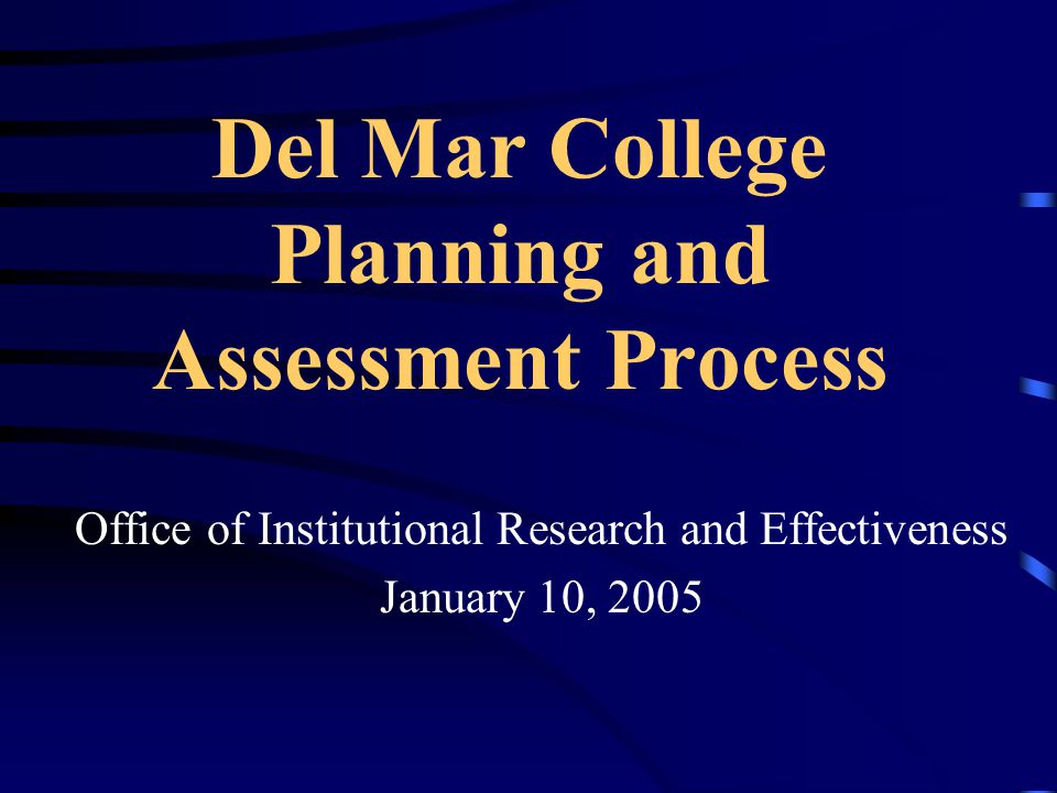 Del Mar College Planning and Assessment Process Office of Institutional Research and Effectiveness January 10, 2005