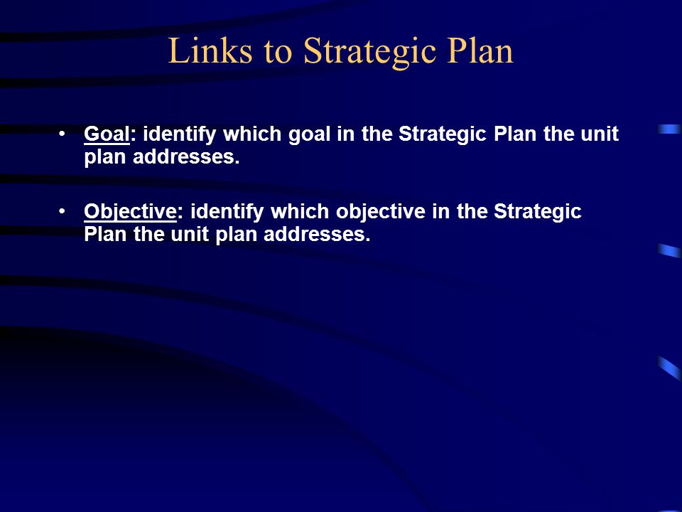 Links to Strategic Plan Goal: identify which goal in the Strategic Plan the unit plan addresses.