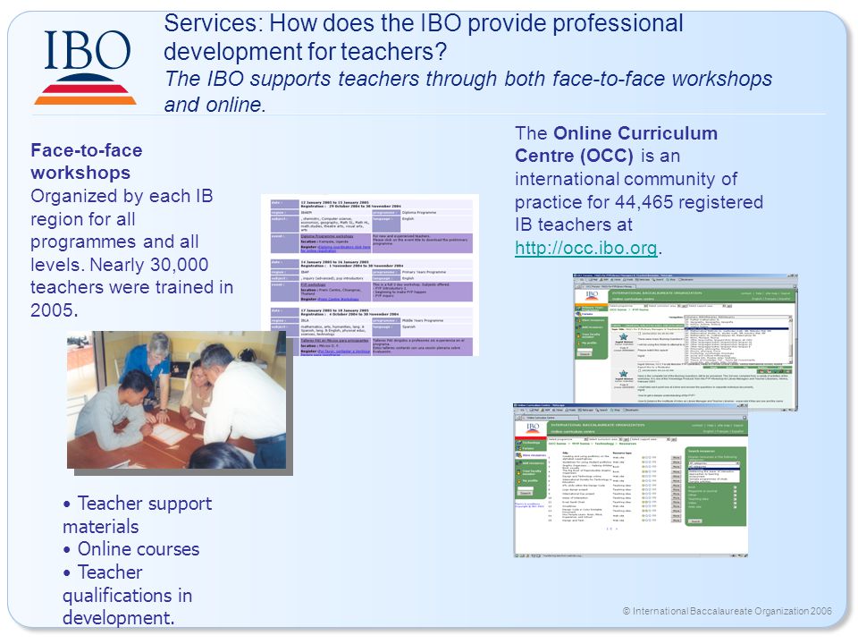 © International Baccalaureate Organization 2006 Services: How does the IBO provide professional development for teachers.