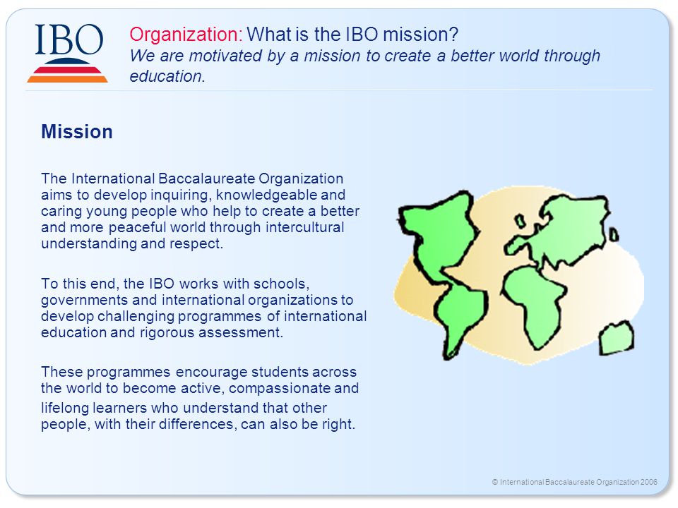 © International Baccalaureate Organization 2006 Organization: What is the IBO mission.
