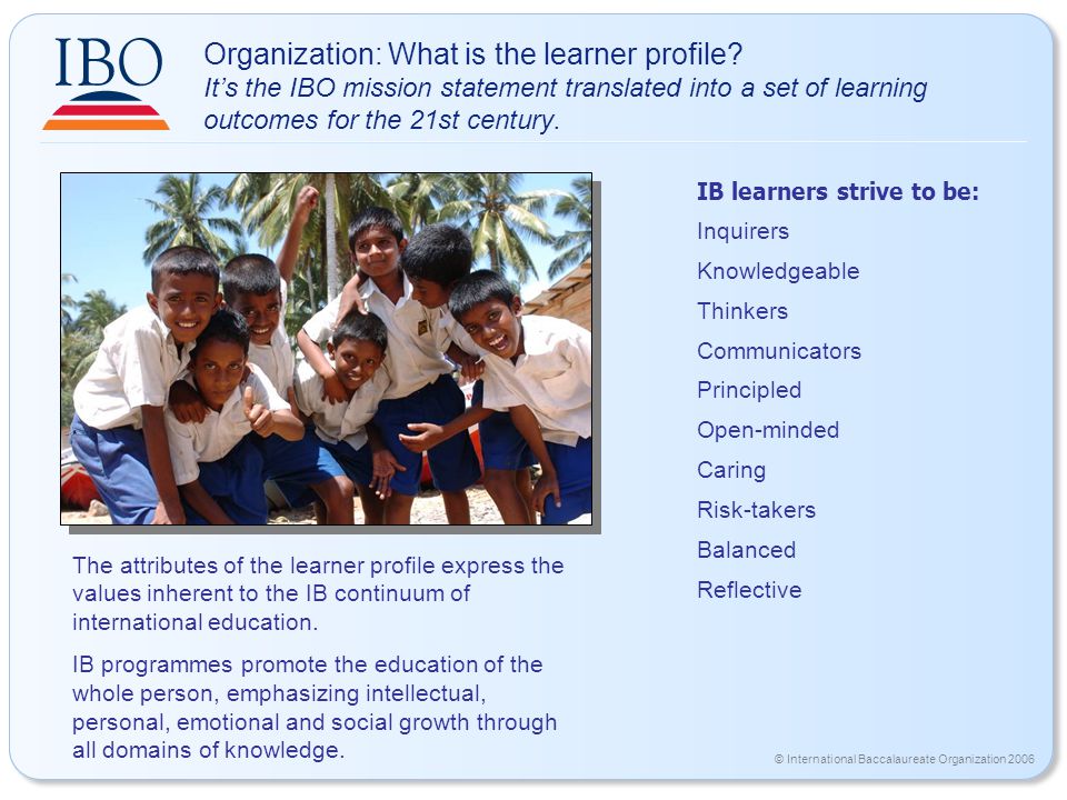 © International Baccalaureate Organization 2006 Organization: What is the learner profile.