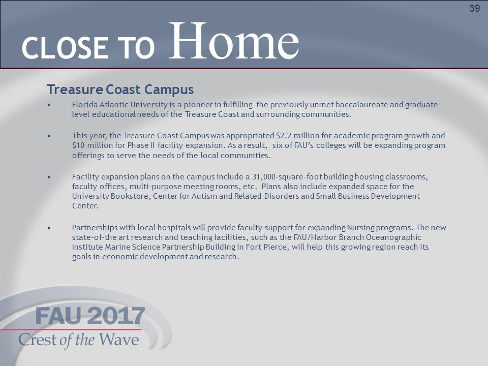 39 Home CLOSE TO Treasure Coast Campus Florida Atlantic University is a pioneer in fulfilling the previously unmet baccalaureate and graduate- level educational needs of the Treasure Coast and surrounding communities.