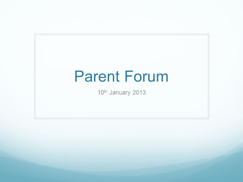 Parent Forum 10 th January 2013
