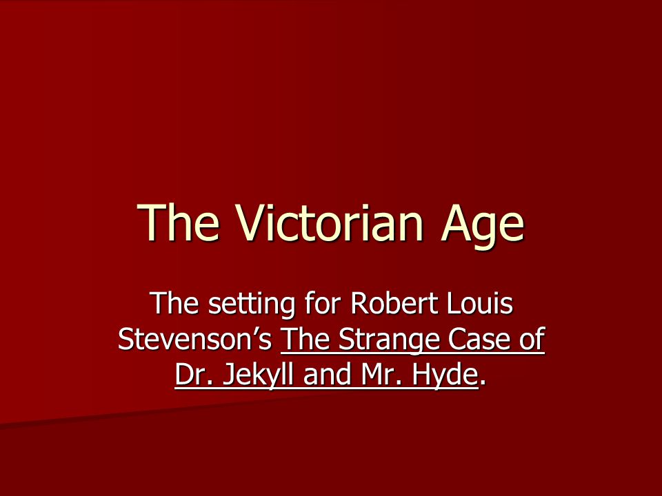 The Victorian Age The setting for Robert Louis Stevenson’s The Strange Case of Dr.