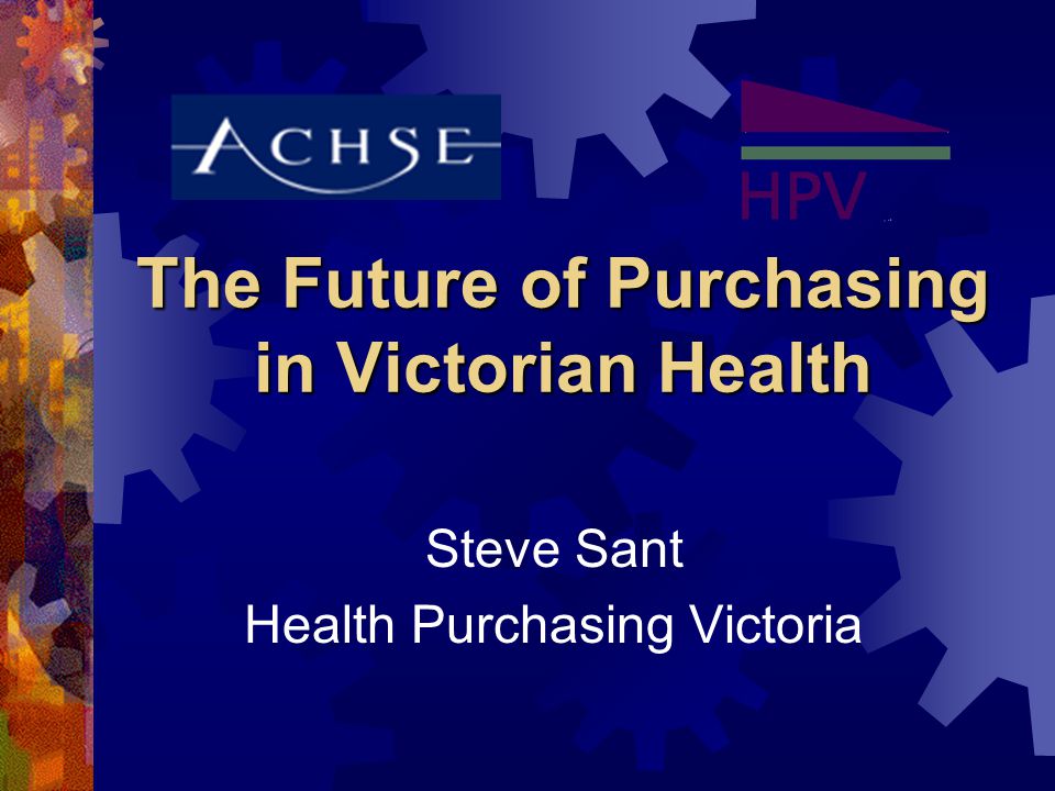 The Future of Purchasing in Victorian Health Steve Sant Health Purchasing Victoria