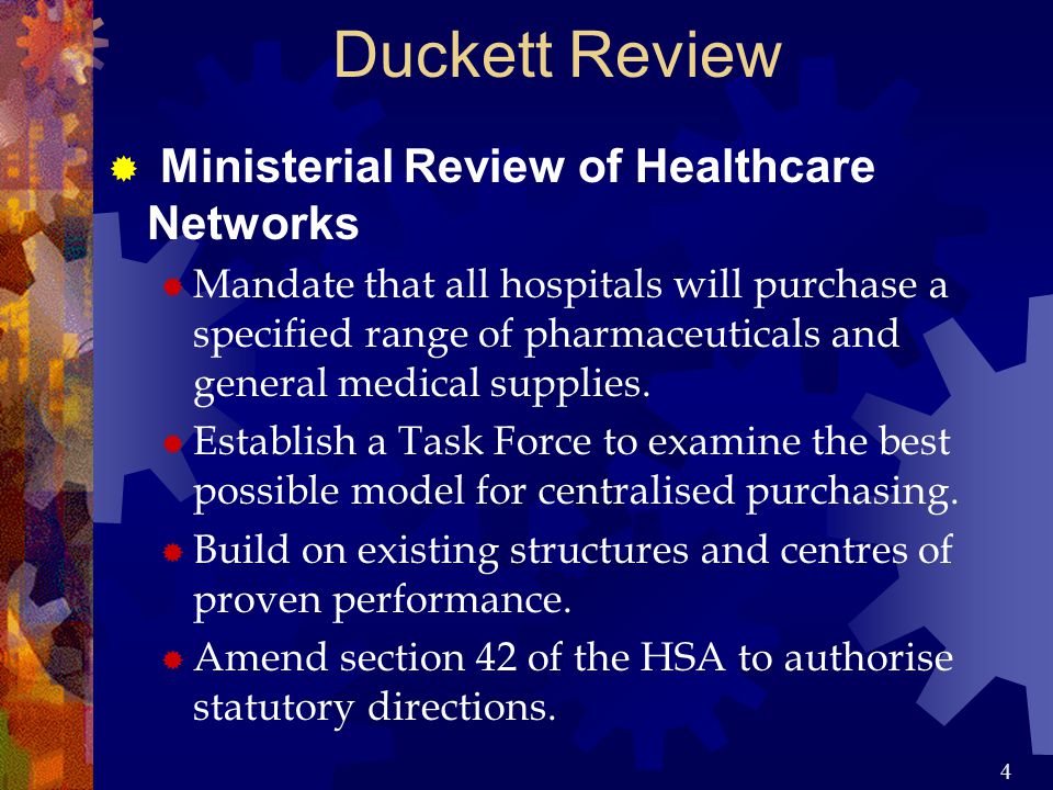 4 Duckett Review  Ministerial Review of Healthcare Networks  Mandate that all hospitals will purchase a specified range of pharmaceuticals and general medical supplies.