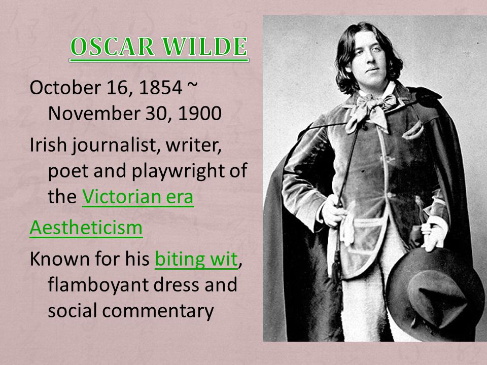 October 16, 1854 ~ November 30, 1900 Irish journalist, writer, poet and playwright of the Victorian eraVictorian era Aestheticism Known for his biting wit, flamboyant dress and social commentarybiting wit