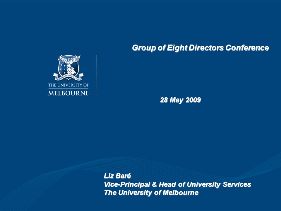 Group of Eight Directors Conference 28 May 2009 Liz Baré Vice-Principal & Head of University Services The University of Melbourne