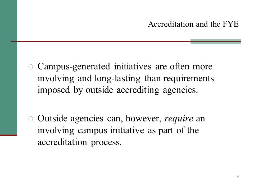 4 Accreditation and the FYE O Campus-generated initiatives are often more involving and long-lasting than requirements imposed by outside accrediting agencies.