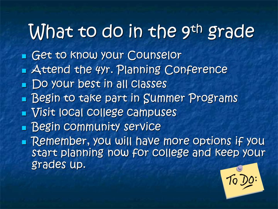 What to do in the 9 th grade What to do in the 9 th grade Get to know your Counselor Get to know your Counselor Attend the 4yr.