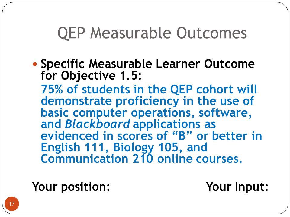 16 Specific Measurable Learner Outcome for Objective 1.4: 50% of students receiving remedial support for online courses will score better than their original scores in the post-test READI, SOOM and/or OSLA, qualifying them for readiness to proceed to the ENGL 111, BIOL 105, and COMM 210 online courses.