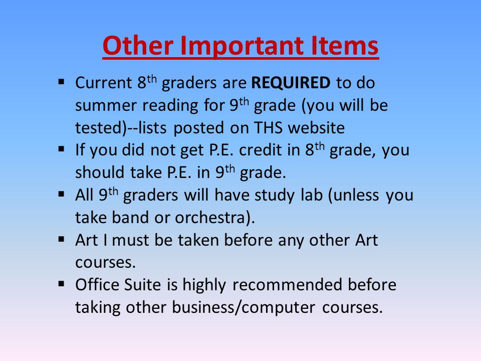 Other Important Items  Current 8 th graders are REQUIRED to do summer reading for 9 th grade (you will be tested)--lists posted on THS website  If you did not get P.E.