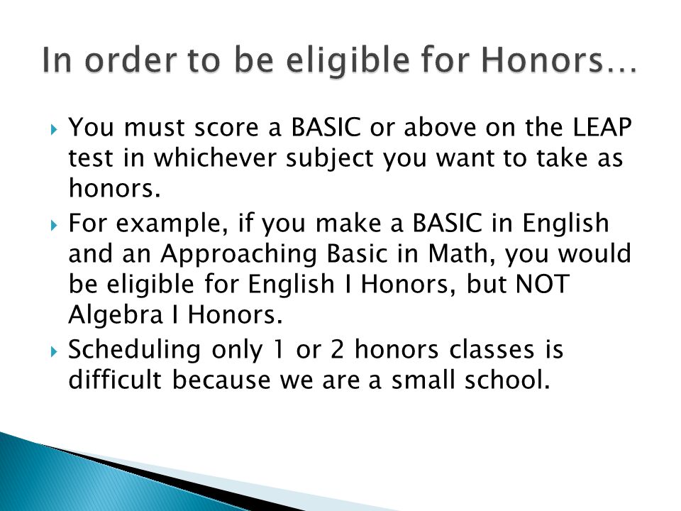  You must score a BASIC or above on the LEAP test in whichever subject you want to take as honors.