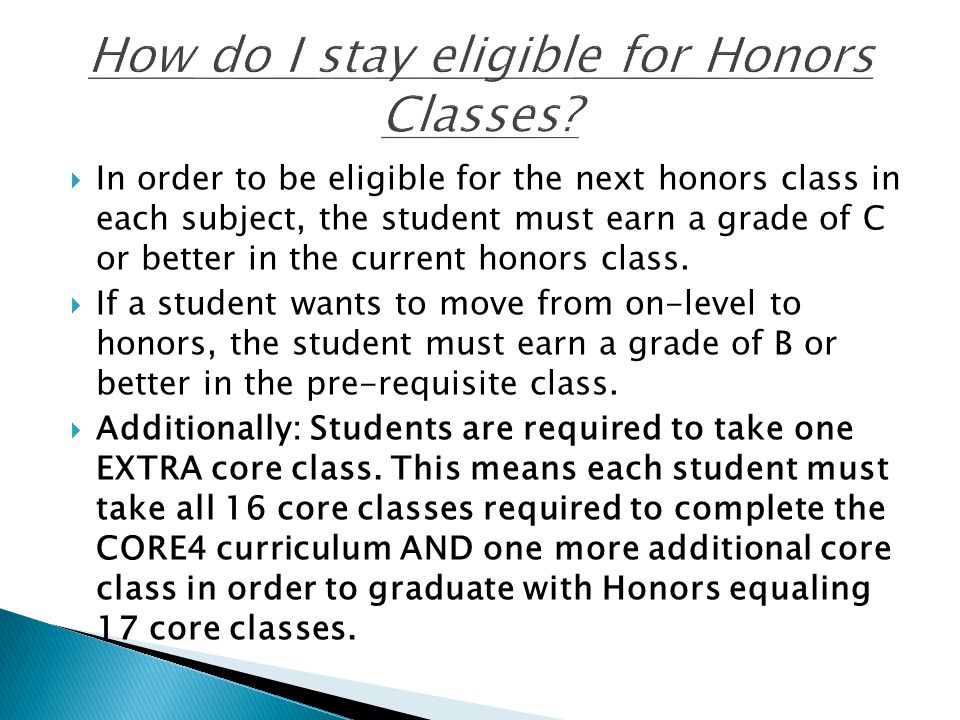  In order to be eligible for the next honors class in each subject, the student must earn a grade of C or better in the current honors class.
