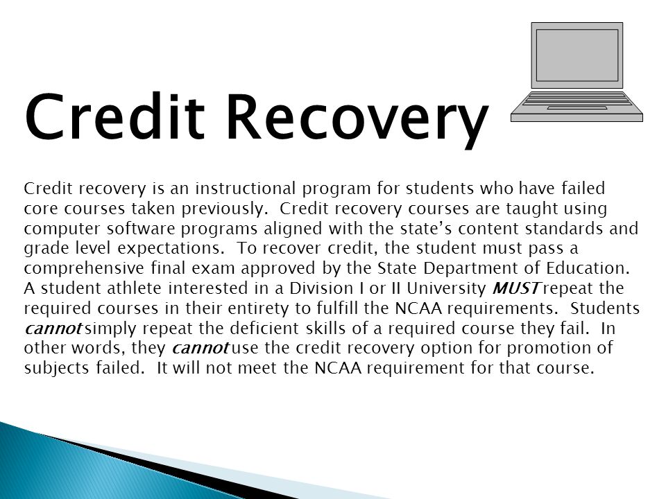 Credit Recovery Credit recovery is an instructional program for students who have failed core courses taken previously.