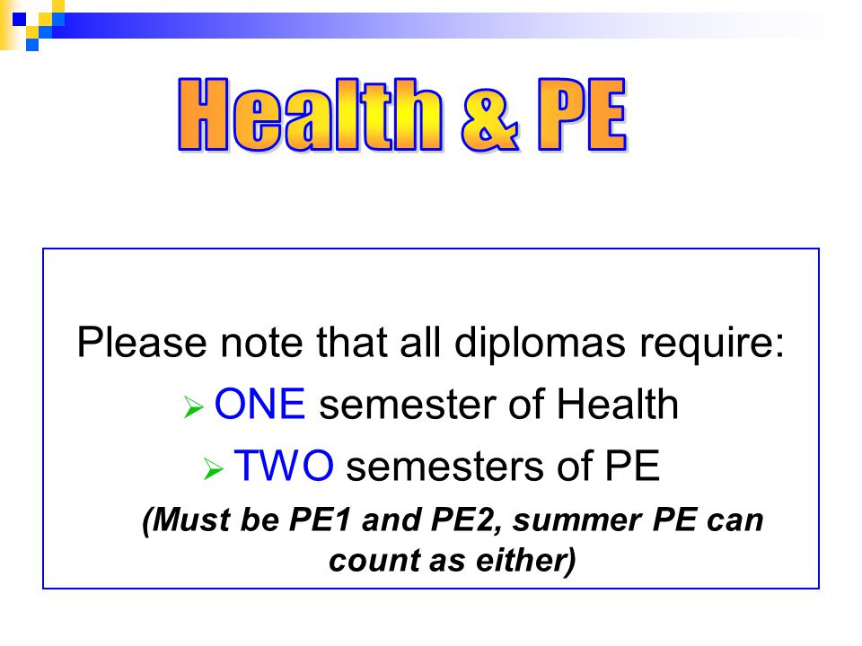 Please note that all diplomas require:  ONE semester of Health  TWO semesters of PE (Must be PE1 and PE2, summer PE can count as either)