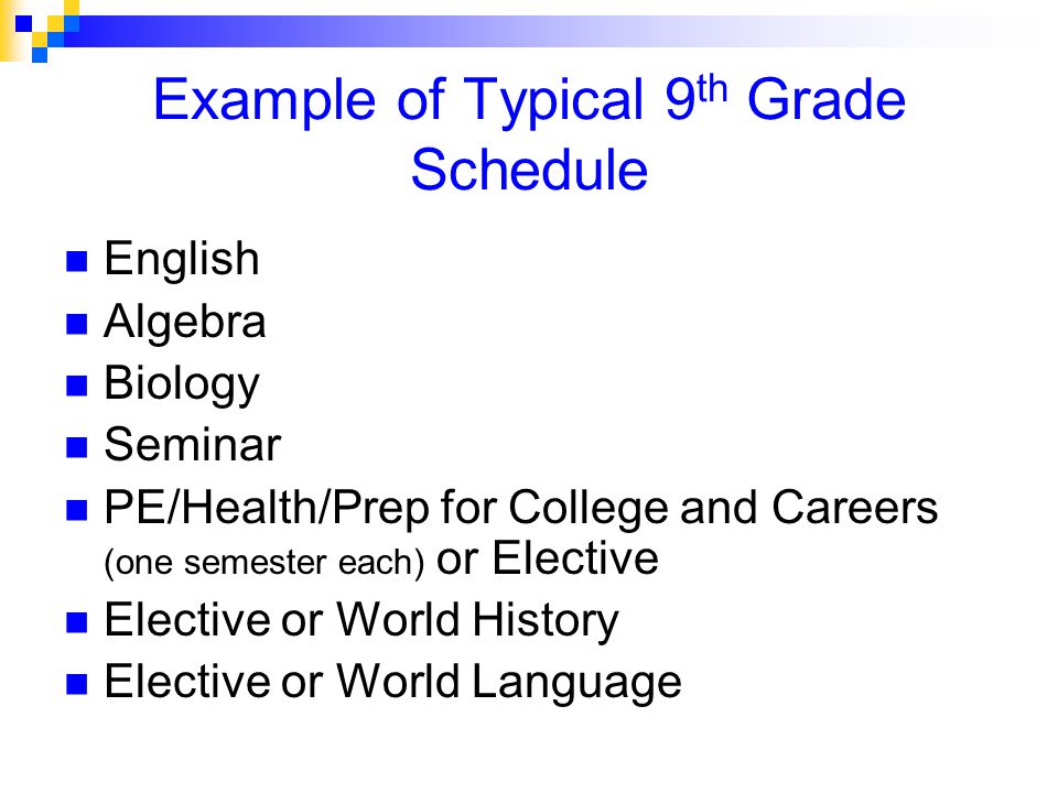 Example of Typical 9 th Grade Schedule English Algebra Biology Seminar PE/Health/Prep for College and Careers (one semester each) or Elective Elective or World History Elective or World Language