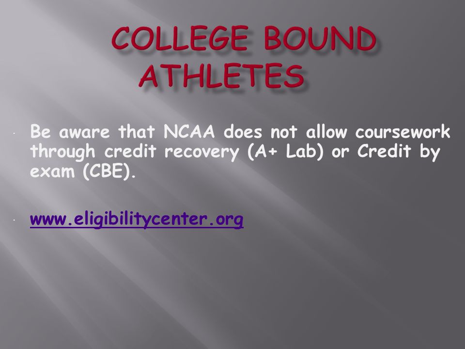  Be aware that NCAA does not allow coursework through credit recovery (A+ Lab) or Credit by exam (CBE).