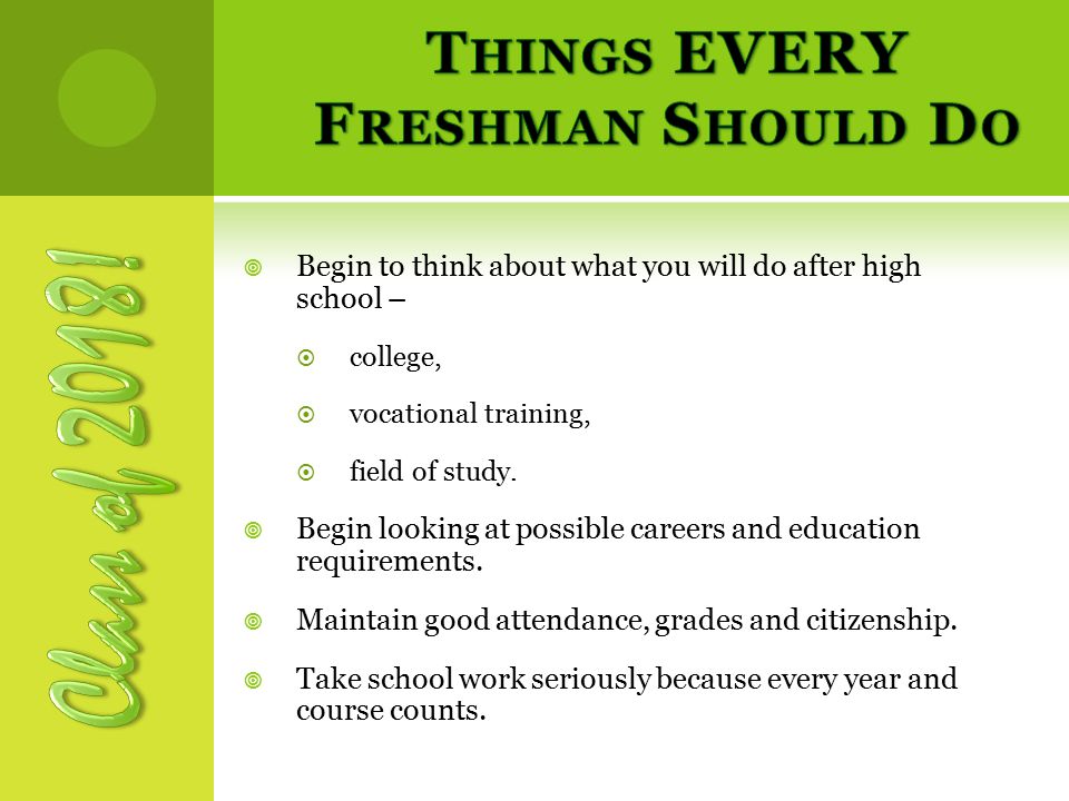  Begin to think about what you will do after high school –  college,  vocational training,  field of study.