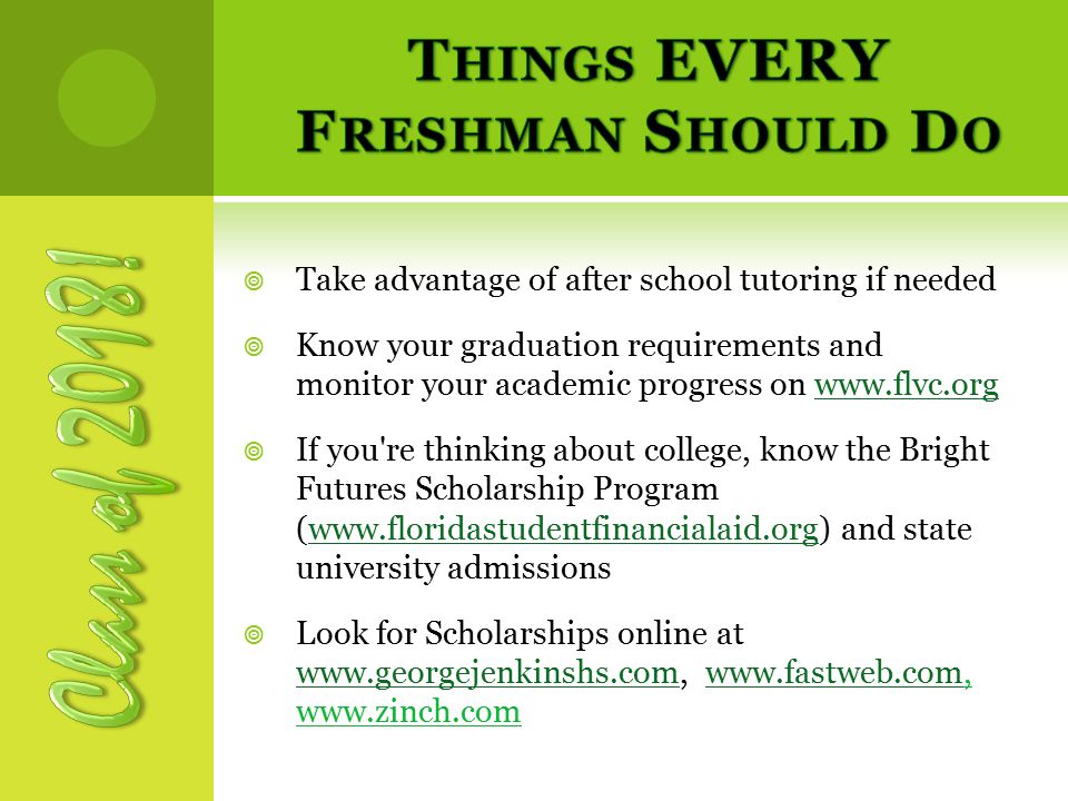  Take advantage of after school tutoring if needed  Know your graduation requirements and monitor your academic progress on    If you re thinking about college, know the Bright Futures Scholarship Program (  and state university admissionswww.floridastudentfinancialaid.org  Look for Scholarships online at