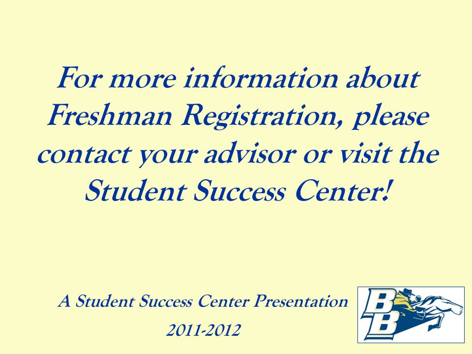 For more information about Freshman Registration, please contact your advisor or visit the Student Success Center.