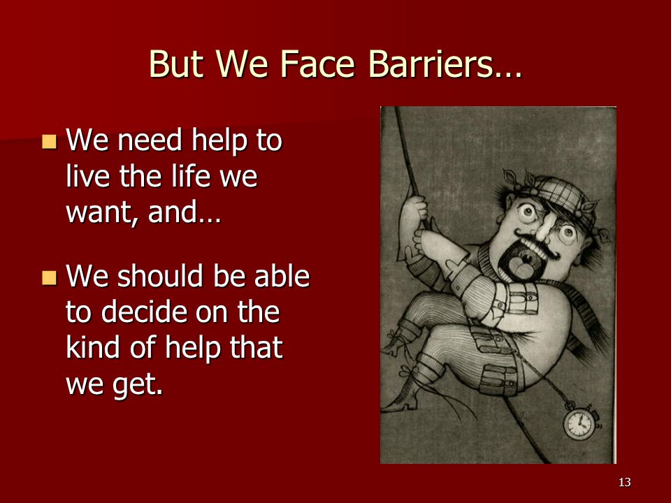 13 But We Face Barriers… We need help to live the life we want, and… We need help to live the life we want, and… We should be able to decide on the kind of help that we get.