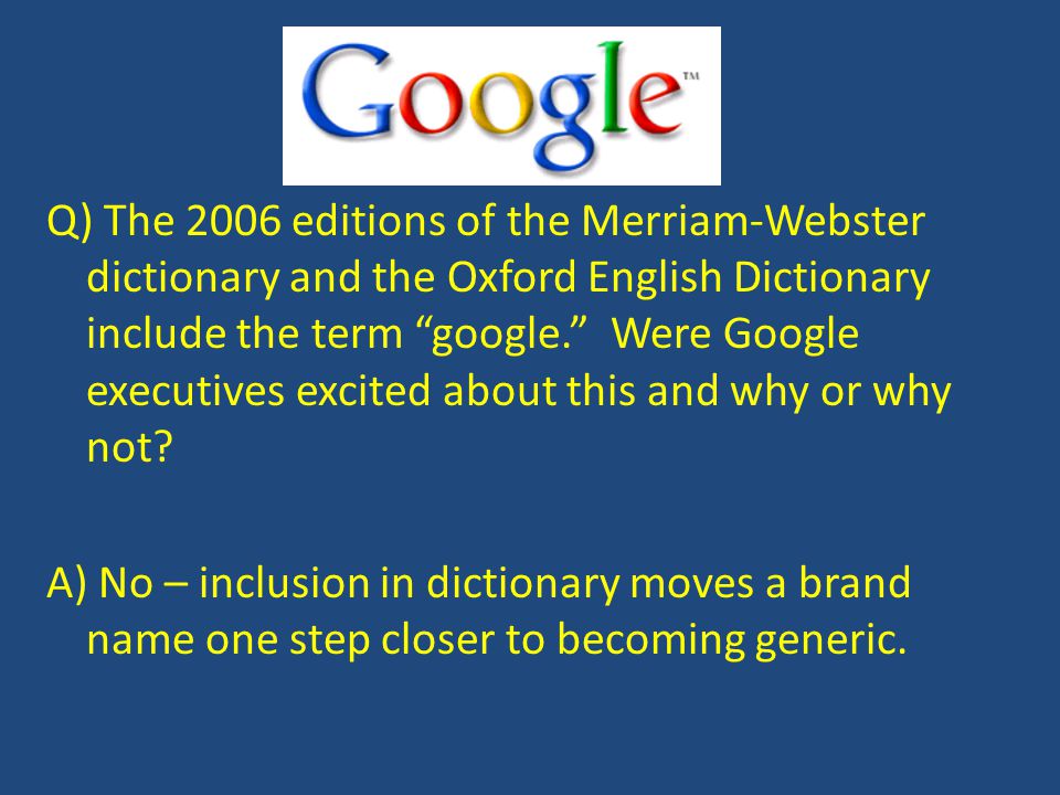 Q) The 2006 editions of the Merriam-Webster dictionary and the Oxford English Dictionary include the term google. Were Google executives excited about this and why or why not.