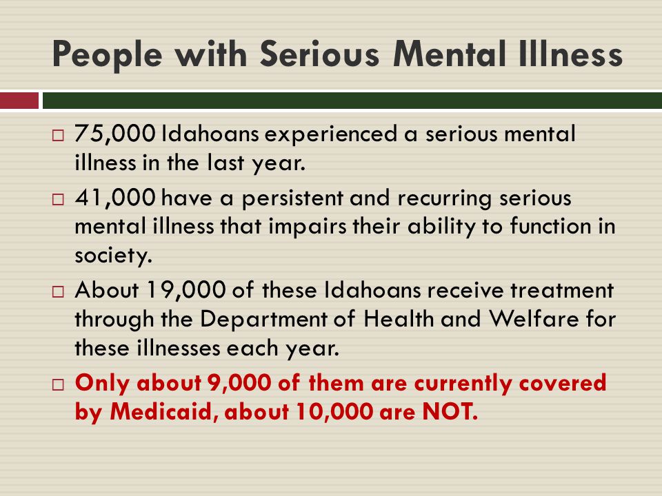 People with Serious Mental Illness  75,000 Idahoans experienced a serious mental illness in the last year.