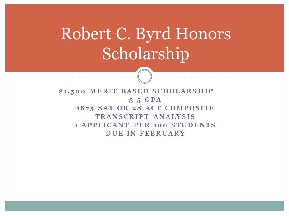 $1,500 MERIT BASED SCHOLARSHIP 3.5 GPA 1875 SAT OR 28 ACT COMPOSITE TRANSCRIPT ANALYSIS 1 APPLICANT PER 100 STUDENTS DUE IN FEBRUARY Robert C.