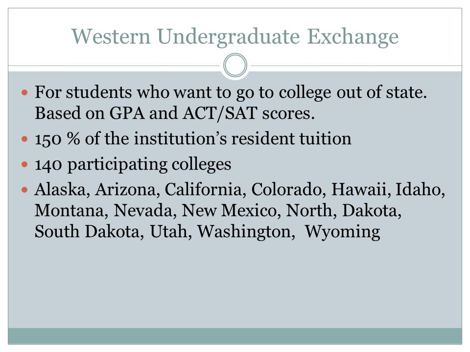 Western Undergraduate Exchange For students who want to go to college out of state.