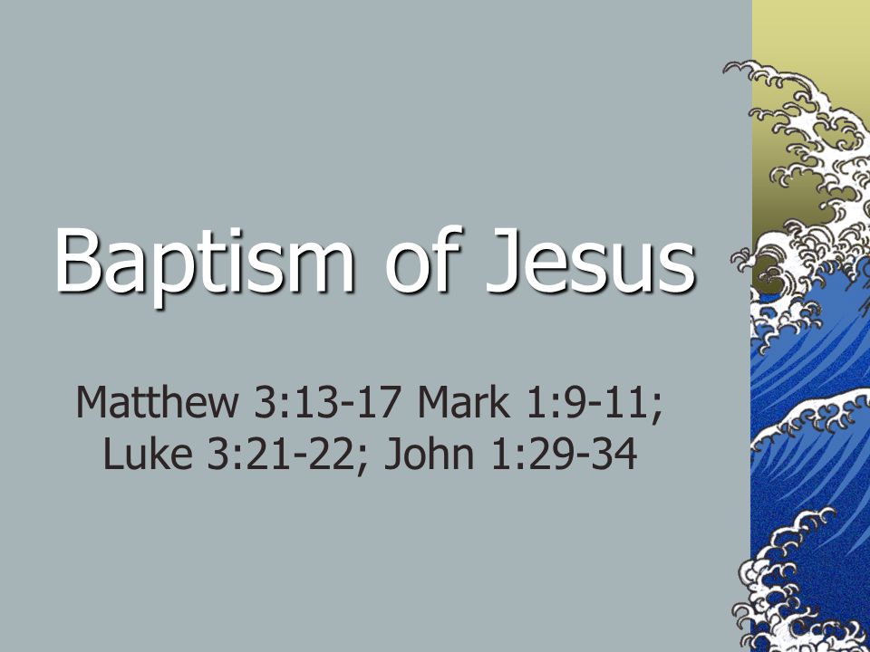 Baptism of Jesus Matthew 3:13-17 Mark 1:9-11; Luke 3:21-22; John 1:29-34