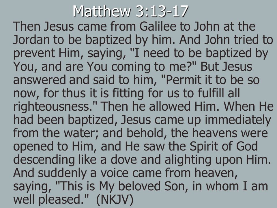 Matthew 3:13-17 Then Jesus came from Galilee to John at the Jordan to be baptized by him.