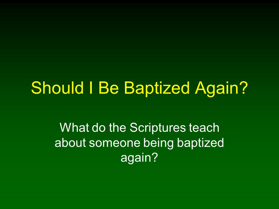 Should I Be Baptized Again What do the Scriptures teach about someone being baptized again