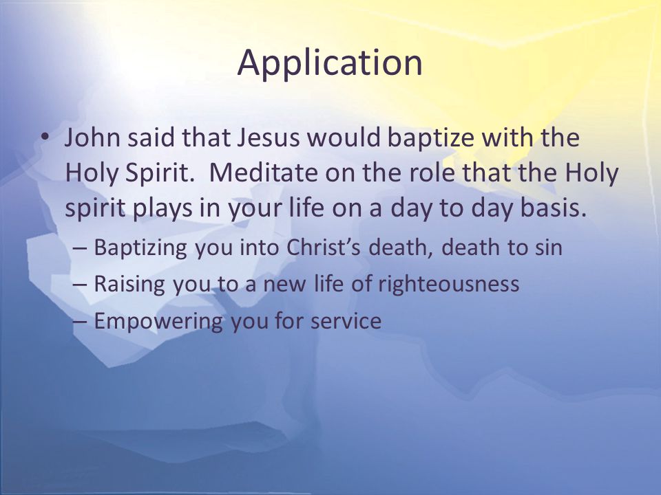 Application John said that Jesus would baptize with the Holy Spirit.