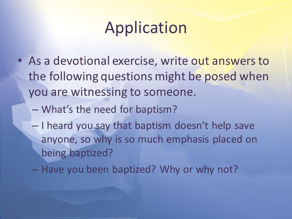 Application As a devotional exercise, write out answers to the following questions might be posed when you are witnessing to someone.